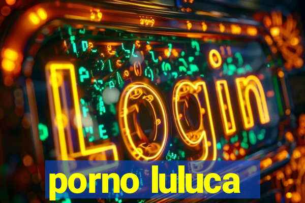 porno luluca